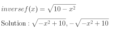 The inverse of f(x)=sqrt(10-x^2) is sqrt(-x^2+10),-sqrt(-x^2+10)